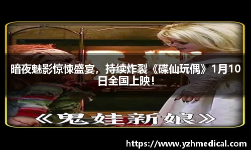 PG娱乐：暗夜魅影惊悚盛宴，持续炸裂《碟仙玩偶》1月10日全国上映！