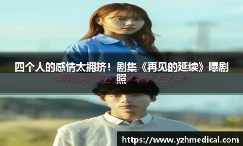 PG娱乐：四个人的感情太拥挤！剧集《再见的延续》曝剧照