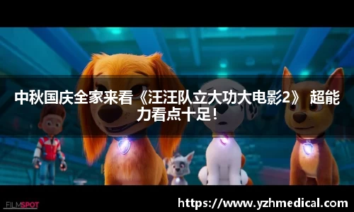 中秋国庆全家来看《汪汪队立大功大电影2》 超能力看点十足！